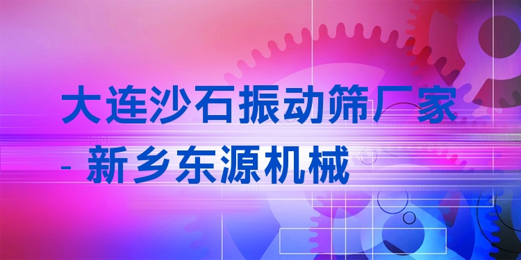 大連沙石振動篩廠家 - 新鄉(xiāng)東源機(jī)械