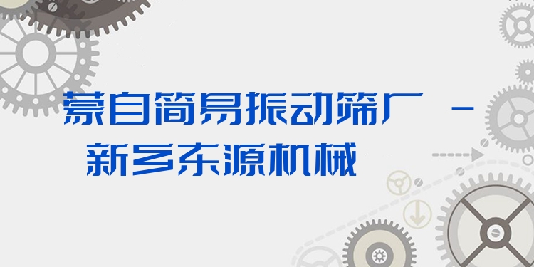 蒙自簡易振動篩廠 - 新鄉(xiāng)東源機(jī)械