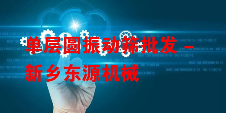 單層圓振動篩批發(fā) - 新鄉(xiāng)東源機械
