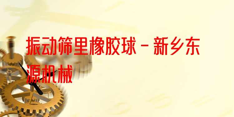 振動(dòng)篩里橡膠球 - 新鄉(xiāng)東源機(jī)械