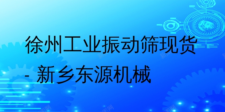 徐州工業(yè)振動篩現(xiàn)貨 - 新鄉(xiāng)東源機械