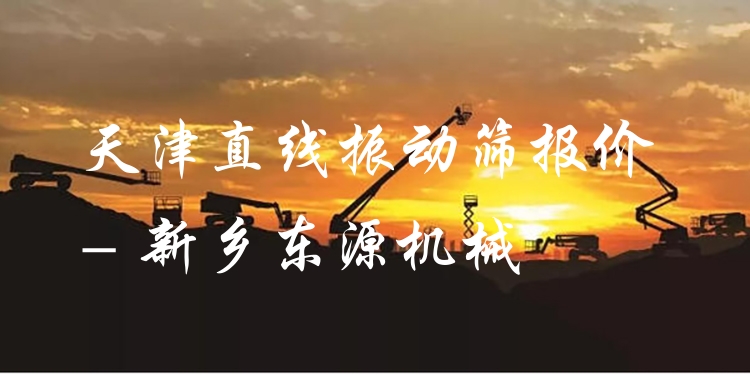 天津直線振動篩報價 - 新鄉(xiāng)東源機(jī)械