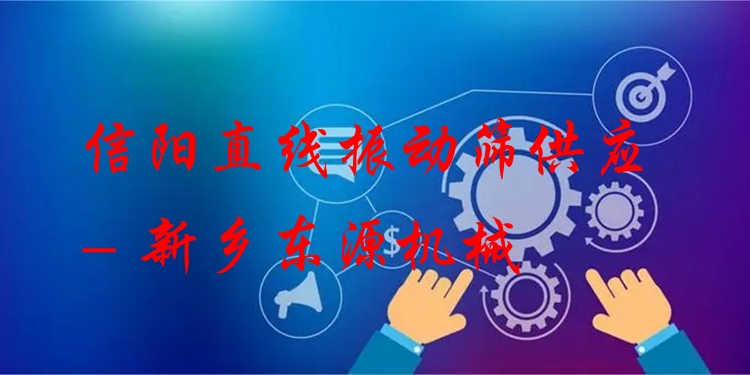 信陽直線振動篩供應(yīng) - 新鄉(xiāng)東源機械