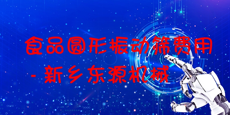 食品圓形振動(dòng)篩費(fèi)用 - 新鄉(xiāng)東源機(jī)械
