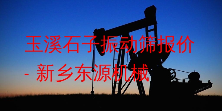 玉溪石子振動篩報價 - 新鄉(xiāng)東源機械