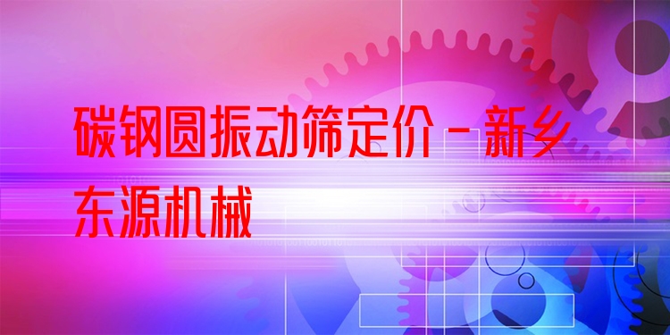 碳鋼圓振動篩定價 - 新鄉(xiāng)東源機械