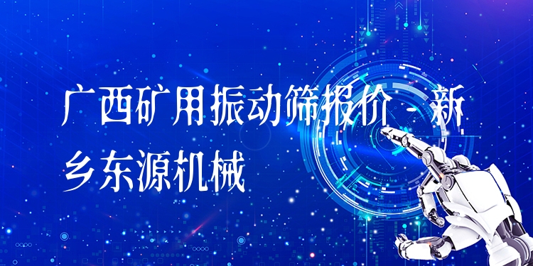 廣西礦用振動(dòng)篩報(bào)價(jià) - 新鄉(xiāng)東源機(jī)械