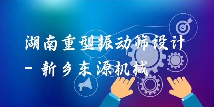 湖南重型振動篩設(shè)計 - 新鄉(xiāng)東源機(jī)械
