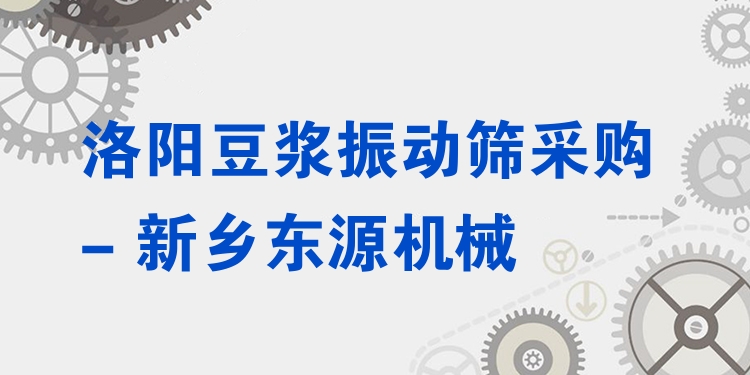 洛陽豆?jié){振動篩采購 - 新鄉(xiāng)東源機(jī)械