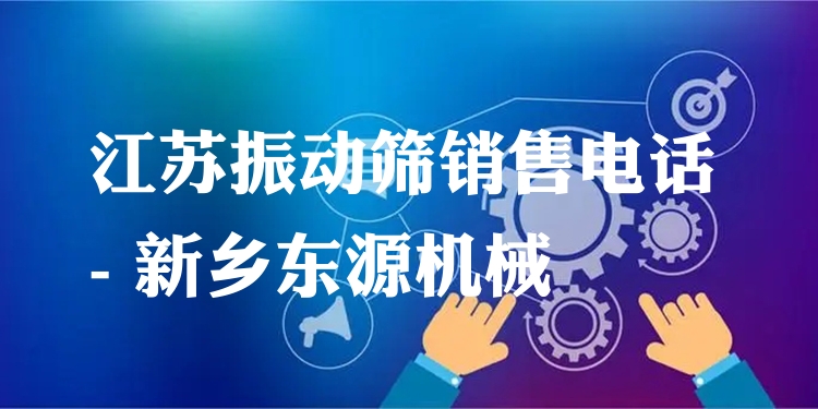 江蘇振動篩銷售電話 - 新鄉(xiāng)東源機(jī)械