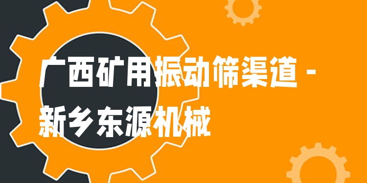 廣西礦用振動篩渠道 - 新鄉(xiāng)東源機(jī)械