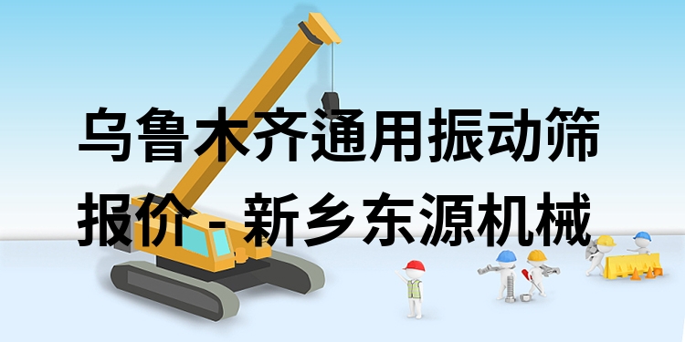 烏魯木齊通用振動篩報價 - 新鄉(xiāng)東源機械