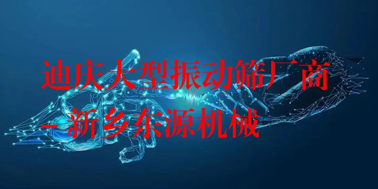 迪慶大型振動(dòng)篩廠商 - 新鄉(xiāng)東源機(jī)械