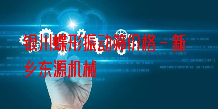 銀川蝶形振動(dòng)篩價(jià)格 - 新鄉(xiāng)東源機(jī)械
