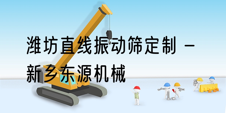 濰坊直線振動篩定制 - 新鄉(xiāng)東源機械