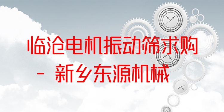 臨滄電機(jī)振動(dòng)篩求購(gòu) - 新鄉(xiāng)東源機(jī)械