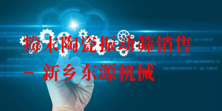 粉末陶瓷振動篩銷售 - 新鄉(xiāng)東源機(jī)械