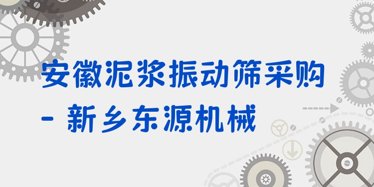 安徽泥漿振動(dòng)篩采購(gòu) - 新鄉(xiāng)東源機(jī)械
