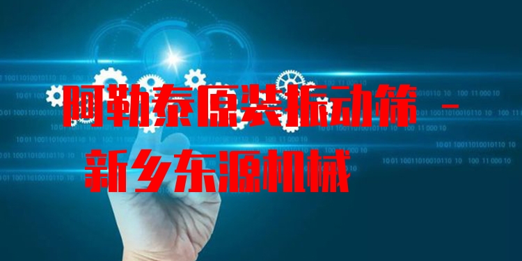 阿勒泰原裝振動篩 - 新鄉(xiāng)東源機械