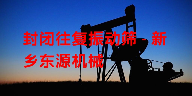封閉往復振動篩 - 新鄉(xiāng)東源機械