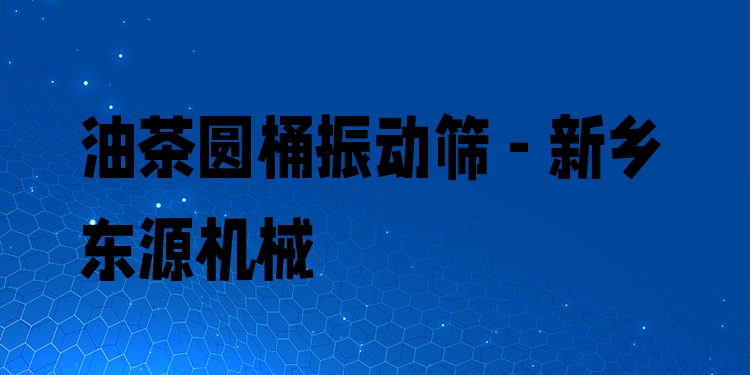油茶圓桶振動篩 - 新鄉(xiāng)東源機械