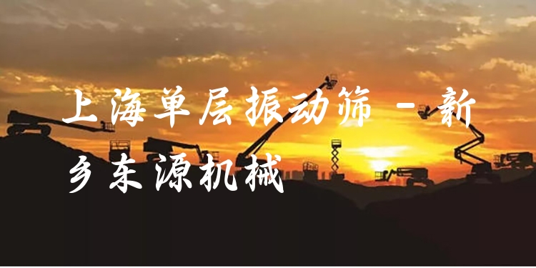 上海單層振動篩 - 新鄉(xiāng)東源機(jī)械