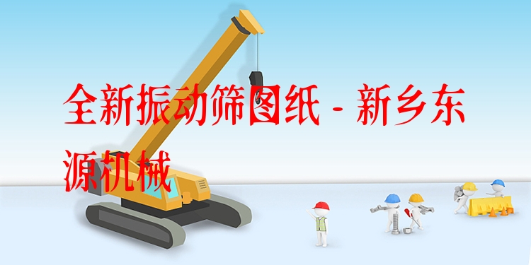 全新振動(dòng)篩圖紙 - 新鄉(xiāng)東源機(jī)械