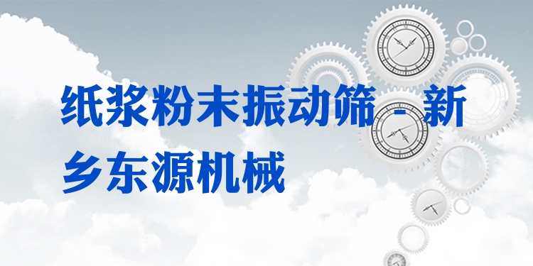 紙漿粉末振動篩 - 新鄉(xiāng)東源機械
