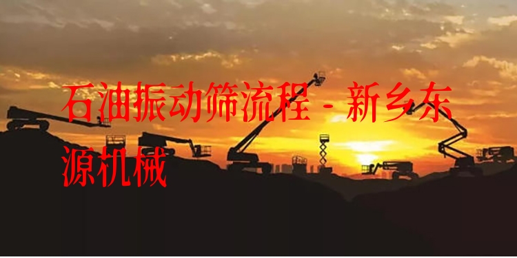 石油振動(dòng)篩流程 - 新鄉(xiāng)東源機(jī)械