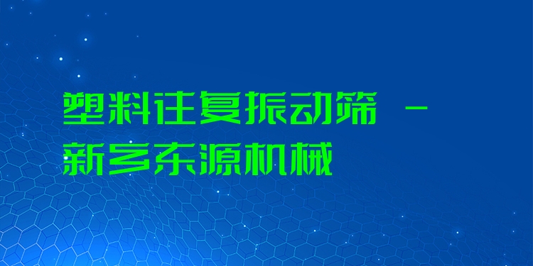 塑料往復振動篩 - 新鄉(xiāng)東源機械
