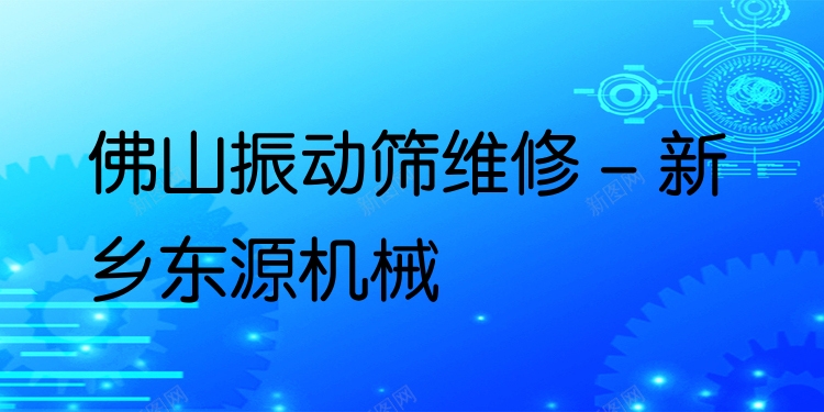 佛山振動篩維修 - 新鄉(xiāng)東源機(jī)械