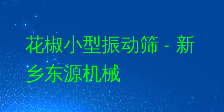 花椒小型振動(dòng)篩 - 新鄉(xiāng)東源機(jī)械