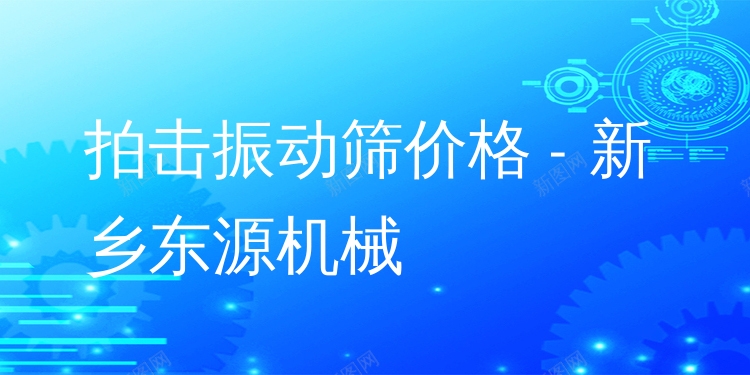 拍擊振動篩價格 - 新鄉(xiāng)東源機械