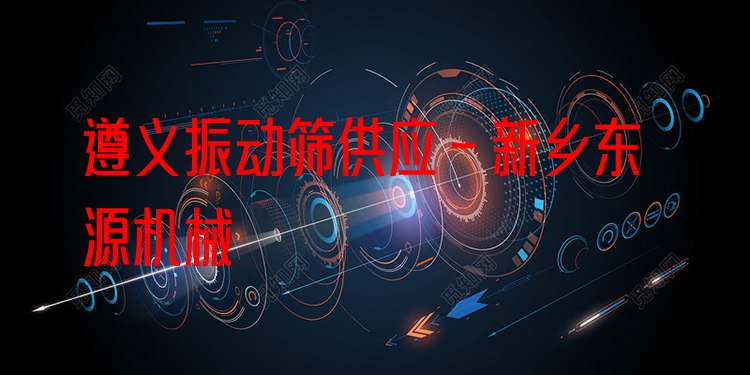 遵義振動篩供應(yīng) - 新鄉(xiāng)東源機(jī)械