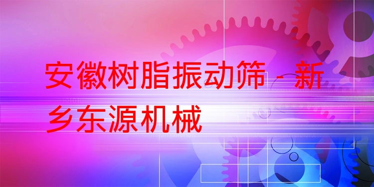 安徽樹(shù)脂振動(dòng)篩 - 新鄉(xiāng)東源機(jī)械