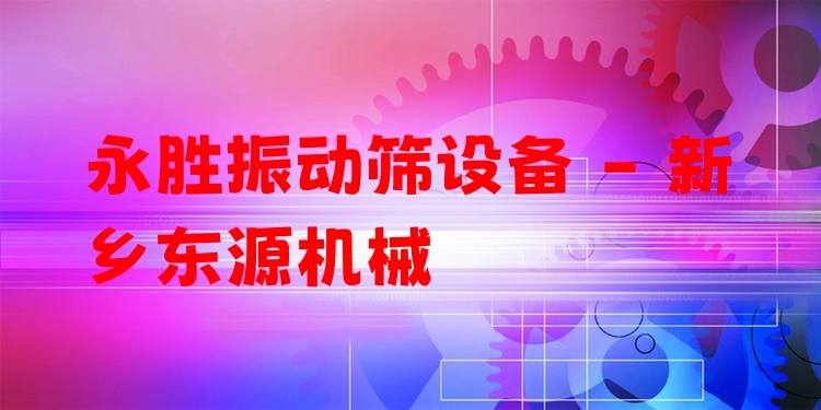 永勝振動篩設(shè)備 - 新鄉(xiāng)東源機械