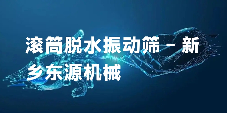 滾筒脫水振動篩 - 新鄉(xiāng)東源機(jī)械