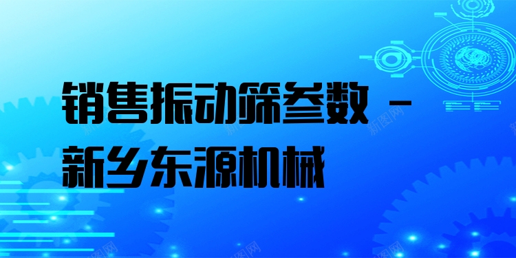 銷售振動(dòng)篩參數(shù) - 新鄉(xiāng)東源機(jī)械