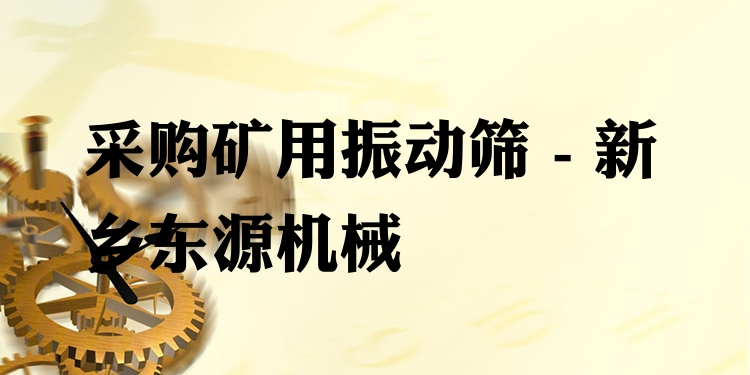 采購礦用振動篩 - 新鄉(xiāng)東源機(jī)械