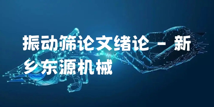 振動篩論文緒論 - 新鄉(xiāng)東源機(jī)械