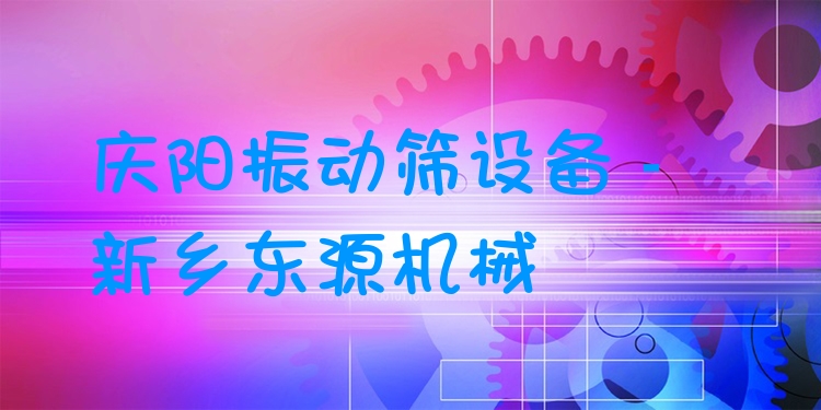 慶陽振動(dòng)篩設(shè)備 - 新鄉(xiāng)東源機(jī)械