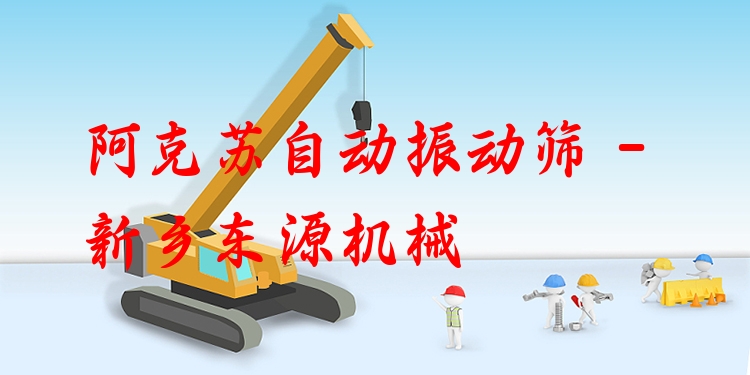 阿克蘇自動振動篩 - 新鄉(xiāng)東源機(jī)械
