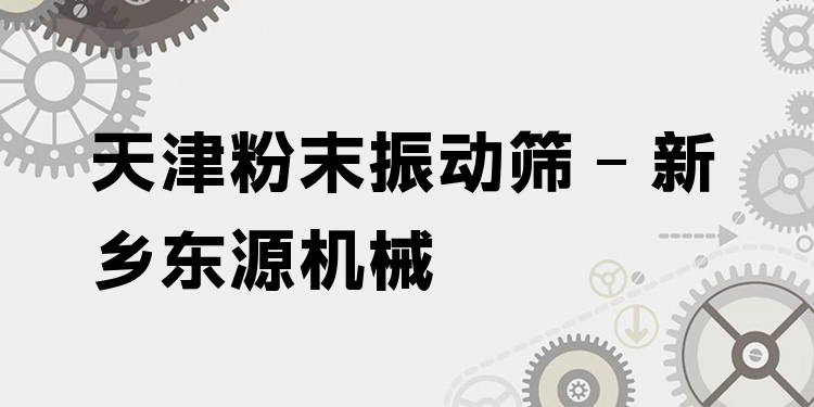 天津粉末振動篩 - 新鄉(xiāng)東源機(jī)械