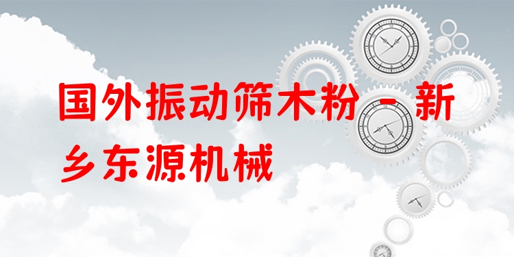 國外振動篩木粉 - 新鄉(xiāng)東源機械