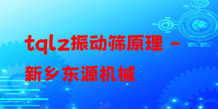 tqlz振動篩原理 - 新鄉(xiāng)東源機械