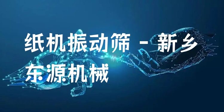 紙機振動篩 - 新鄉(xiāng)東源機械