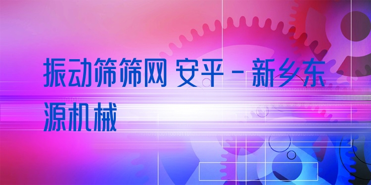 振動篩篩網(wǎng) 安平 - 新鄉(xiāng)東源機械