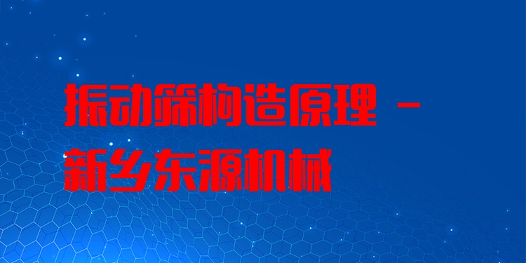 振動篩構(gòu)造原理 - 新鄉(xiāng)東源機械