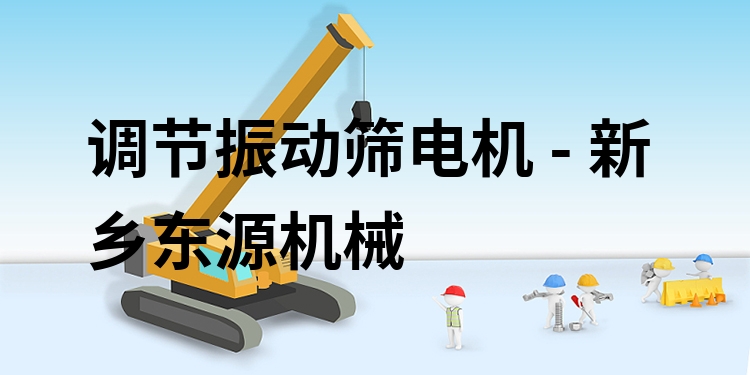 調(diào)節(jié)振動篩電機(jī) - 新鄉(xiāng)東源機(jī)械