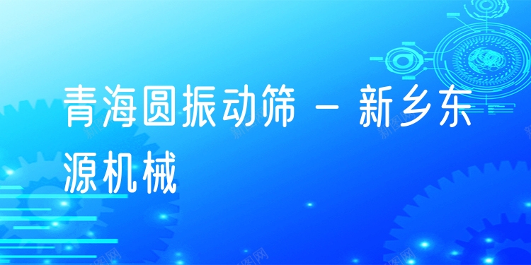 青海圓振動篩 - 新鄉(xiāng)東源機械